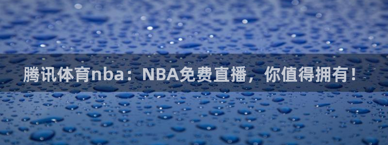 腾讯体育nba：NBA免费直播，你值得拥有！