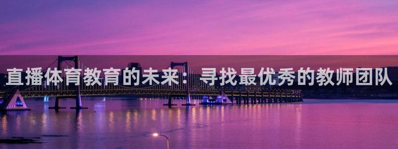 直播体育教育的未来：寻找最优秀的教师团队